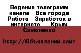 Ведение телеграмм канала - Все города Работа » Заработок в интернете   . Крым,Симоненко